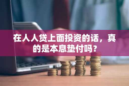 在人人贷上面投资的话，真的是本息垫付吗？