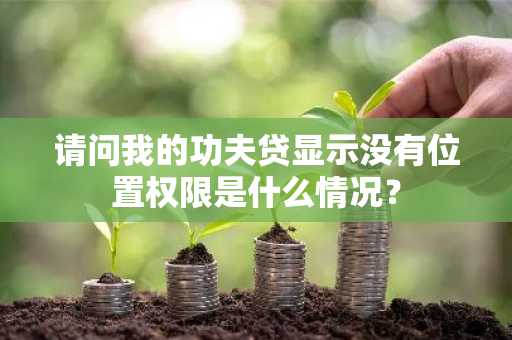 请问我的功夫贷显示没有位置权限是什么情况？
