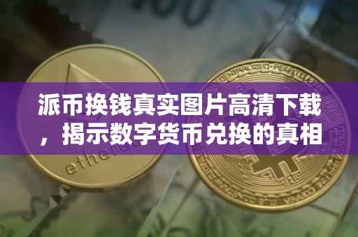 派币换钱真实图片高清下载，揭示数字货币兑换的真相