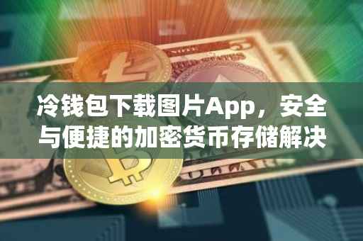 冷钱包下载图片App，安全与便捷的加密货币存储解决方案