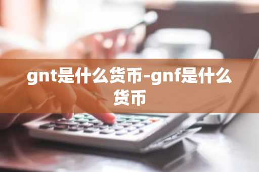 gnt是什么货币-gnf是什么货币