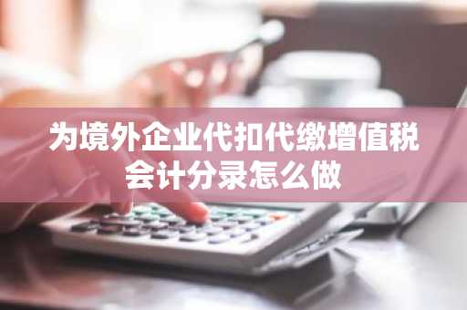 为境外企业代扣代缴增值税会计分录怎么做