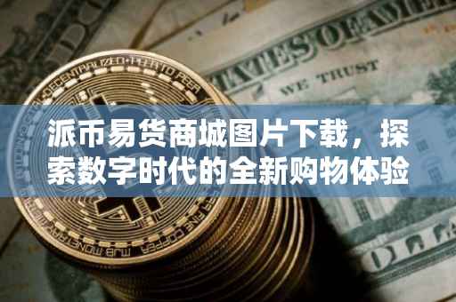 派币易货商城图片下载，探索数字时代的全新购物体验