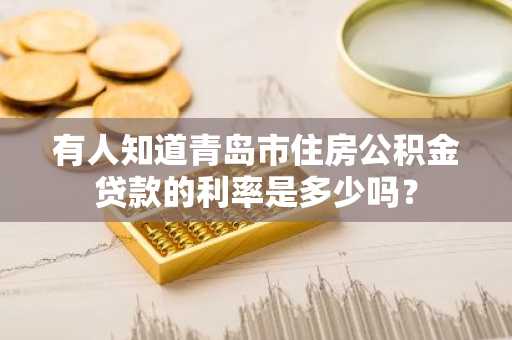 有人知道青岛市住房公积金贷款的利率是多少吗？