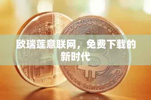 欧瑞莲意联网，免费下载的新时代