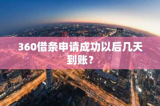 360借条申请成功以后几天到账？