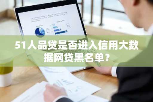 51人品贷是否进入信用大数据网贷黑名单？