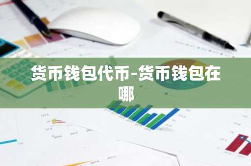 货币钱包代币-货币钱包在哪