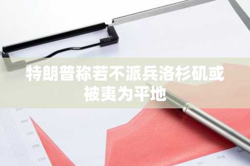 特朗普称若不派兵洛杉矶或被夷为平地