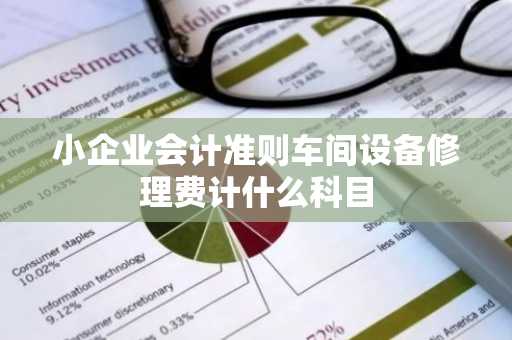 小企业会计准则车间设备修理费计什么科目