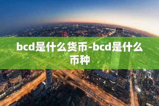 bcd是什么货币-bcd是什么币种