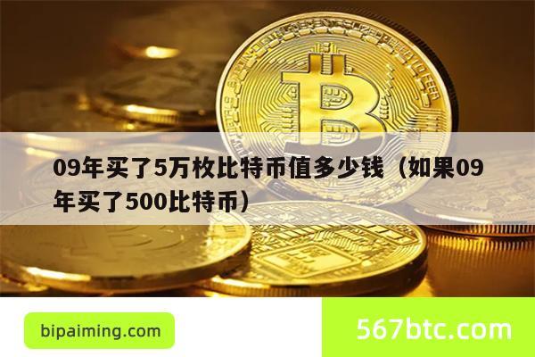 09年买了5万枚比特币值多少钱（如果09年买了500比特币）