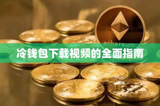 冷钱包下载视频的全面指南