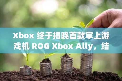 Xbox 终于揭晓首款掌上游戏机 ROG Xbox Ally，结束十年猜测