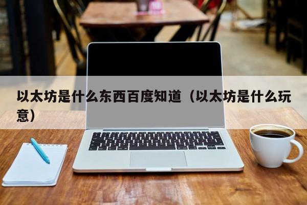以太坊是什么东西百度知道（以太坊是什么玩意）