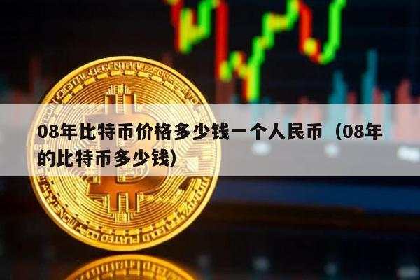 08年比特币价格多少钱一个人民币（08年的比特币多少钱）