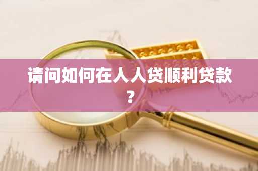 请问如何在人人贷顺利贷款？