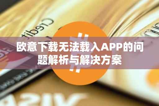 欧意下载无法载入APP的问题解析与解决方案