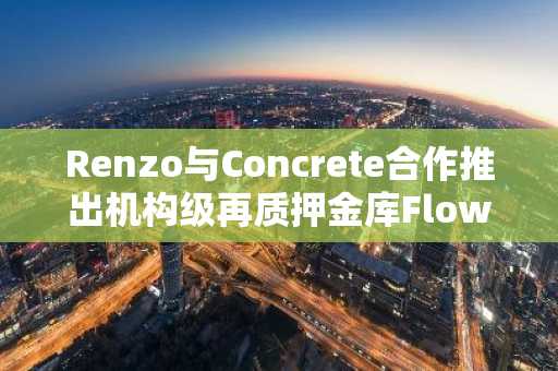 Renzo与Concrete合作推出机构级再质押金库Flow Vaults
