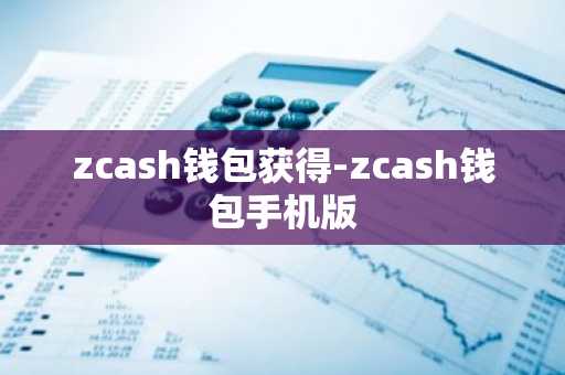 zcash钱包获得-zcash钱包手机版