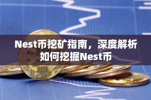 Nest币挖矿指南，深度解析如何挖掘Nest币