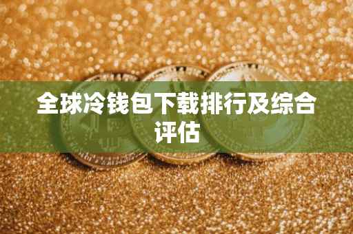 全球冷钱包下载排行及综合评估