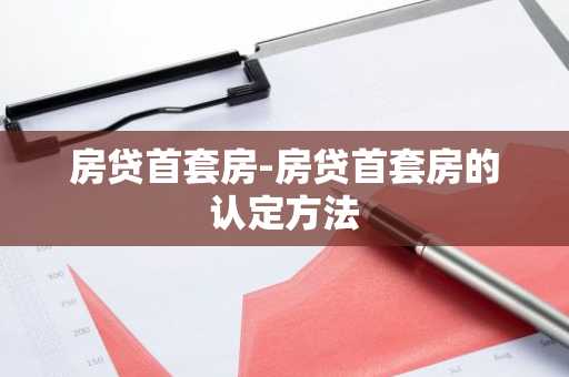 房贷首套房-房贷首套房的认定方法