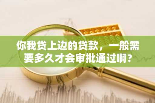 你我贷上边的贷款，一般需要多久才会审批通过啊？