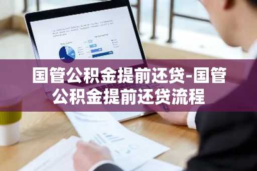 国管公积金提前还贷-国管公积金提前还贷流程
