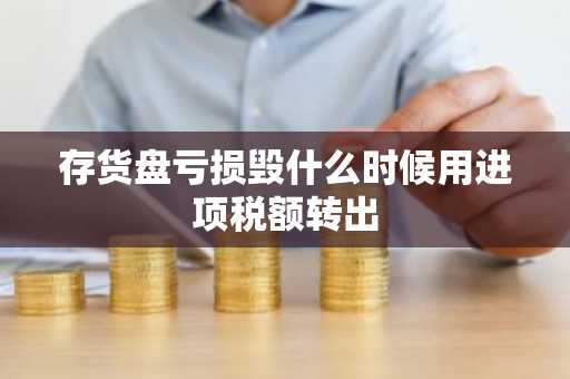 存货盘亏损毁什么时候用进项税额转出