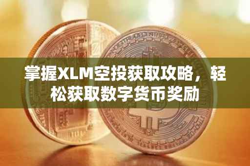 掌握XLM空投获取攻略，轻松获取数字货币奖励