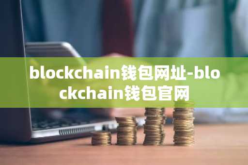 blockchain钱包网址-blockchain钱包官网