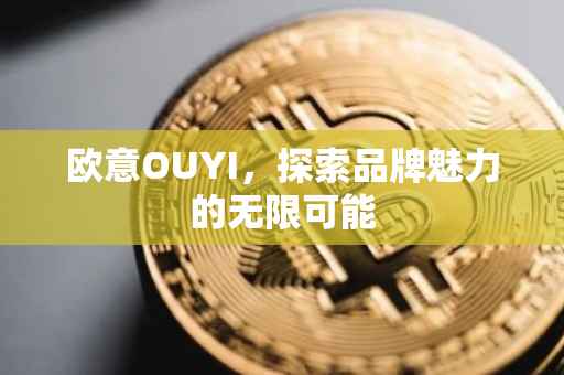 欧意OUYI，探索品牌魅力的无限可能