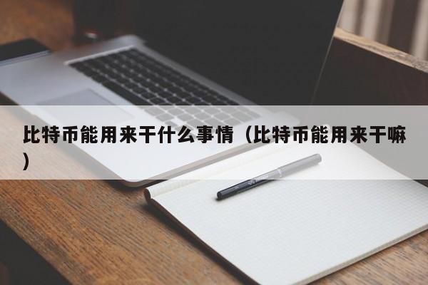 比特币能用来干什么事情（比特币能用来干嘛）