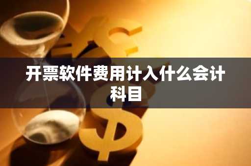 开票软件费用计入什么会计科目
