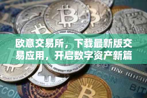 欧意交易所，下载最新版交易应用，开启数字资产新篇章