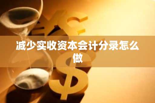 减少实收资本会计分录怎么做
