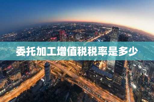 委托加工增值税税率是多少