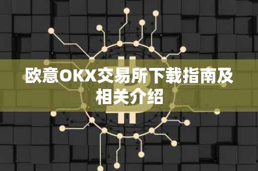 欧意OKX交易所下载指南及相关介绍