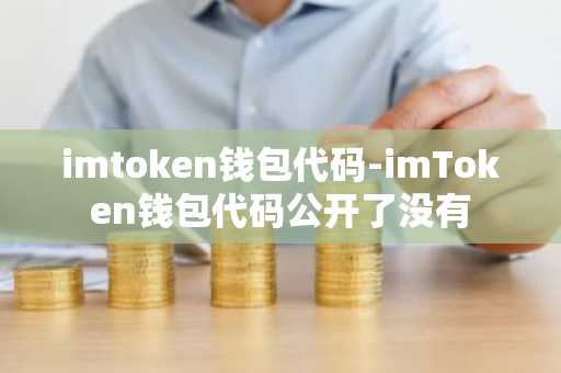 imtoken钱包代码-imToken钱包代码公开了没有