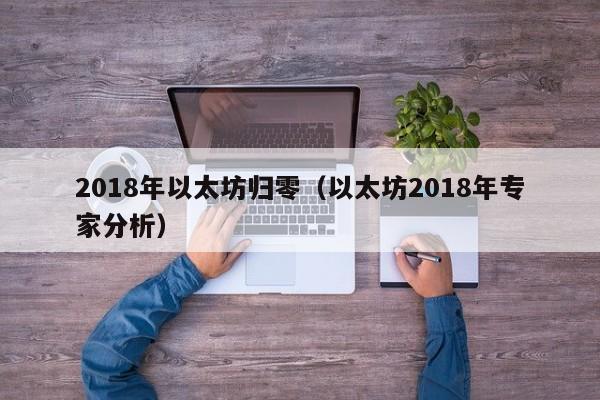 2018年以太坊归零（以太坊2018年专家分析）