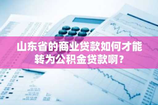山东省的商业贷款如何才能转为公积金贷款啊？