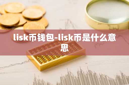 lisk币钱包-lisk币是什么意思