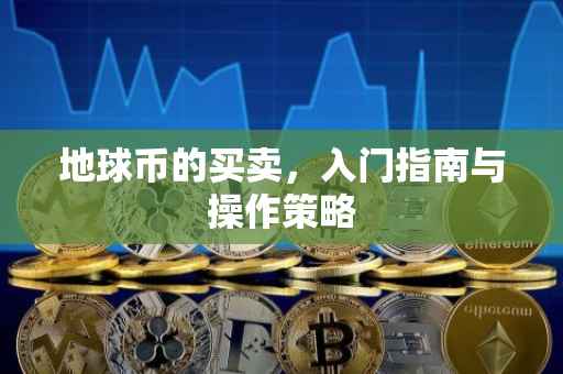 地球币的买卖，入门指南与操作策略