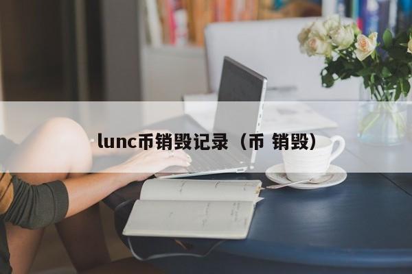 lunc币销毁记录（币 销毁）