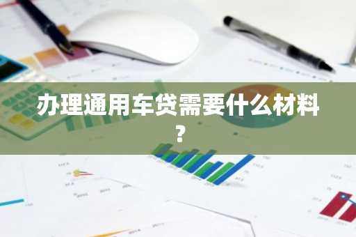 办理通用车贷需要什么材料？