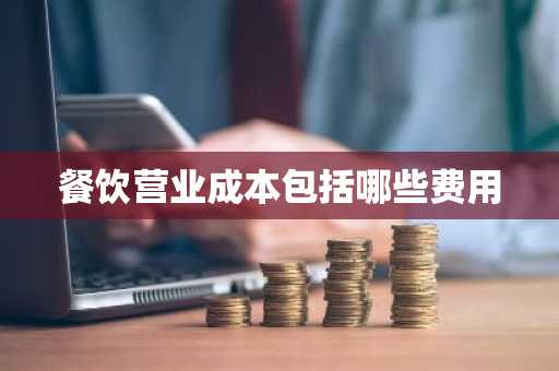 餐饮营业成本包括哪些费用