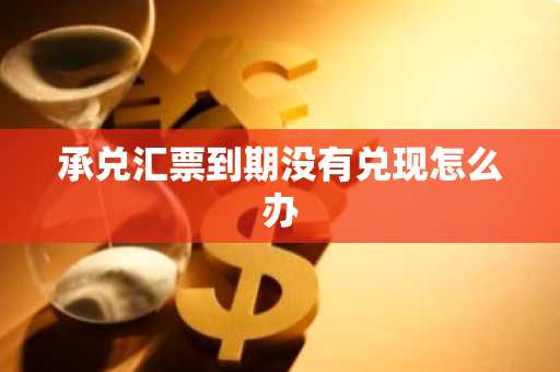 承兑汇票到期没有兑现怎么办