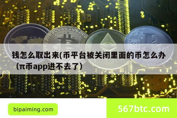 钱怎么取出来(币平台被关闭里面的币怎么办（π币app进不去了）