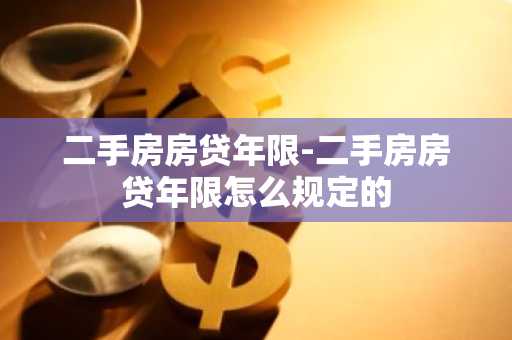 二手房房贷年限-二手房房贷年限怎么规定的